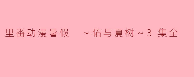 里番动漫暑假 ～佑与夏树～3集全